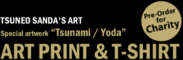 TSUNEO SANDA'S ART ( Pre-Order for Charity ) Special artwork "Tsunami / Yoda" ART PRINT & T-SHIRT